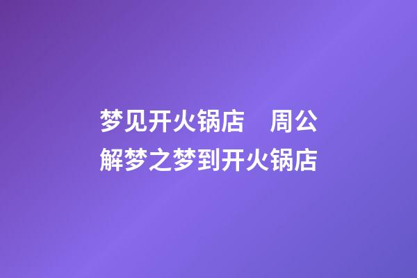 梦见开火锅店　周公解梦之梦到开火锅店